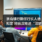 浙商银行新任行长人选拟定 将纵深推进“深耕浙江”战略(图1) 浙商银行新任行长人选拟定 将纵深推进“深耕浙江”战略(图1)