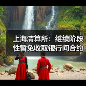 上海清算所:继续阶段性暂免收取银行间合约类信用衍生品清算业务相关费用(图4) 上海清算所:继续阶段性暂免收取银行间合约类信用衍生品清算业务相关费用(图4)