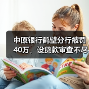 中原银行鹤壁分行被罚40万,设贷款审查不尽职(图2) 中原银行鹤壁分行被罚40万,设贷款审查不尽职(图2)