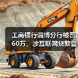 工商银行淄博分行被罚60万,涉互联网贷款管理不到位等(图2) 工商银行淄博分行被罚60万,涉互联网贷款管理不到位等(图2)