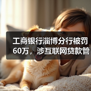 工商银行淄博分行被罚60万,涉互联网贷款管理不到位等(图1) 工商银行淄博分行被罚60万,涉互联网贷款管理不到位等(图1)