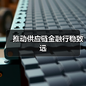 推动供应链金融行稳致远(图4) 推动供应链金融行稳致远(图4)