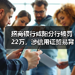 招商银行咸阳分行被罚22万，涉信用证贸易背景不真实等（图2）