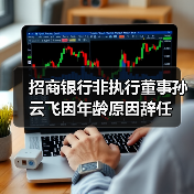 招商银行非执行董事孙云飞因年龄原因辞任（图1）