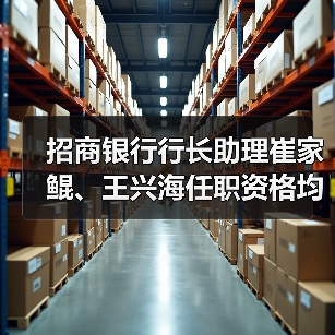 招商银行行长助理崔家鲲、王兴海任职资格均获核准(图2) 招商银行行长助理崔家鲲、王兴海任职资格均获核准(图2)