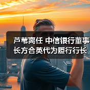 芦苇离任 中信银行董事长方合英代为履行行长职责(图1) 芦苇离任 中信银行董事长方合英代为履行行长职责(图1)