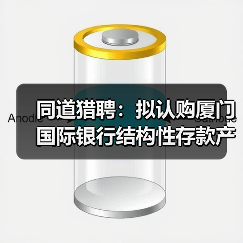 同道猎聘:拟认购厦门国际银行结构性存款产品合计1.4亿元(图2) 同道猎聘:拟认购厦门国际银行结构性存款产品合计1.4亿元(图2)
