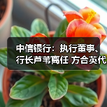 中信银行：执行董事、行长芦苇离任 方合英代为履行行长职责（图2）