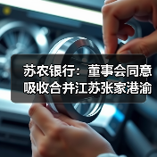 苏农银行：董事会同意吸收合并江苏张家港渝农商村镇银行并设立分支机构（图1）