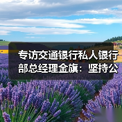专访交通银行私人银行部总经理金旗:坚持公开透明做好慈善金融(图2) 专访交通银行私人银行部总经理金旗:坚持公开透明做好慈善金融(图2)