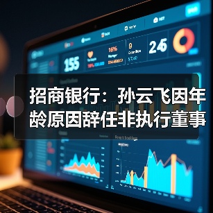 招商银行:孙云飞因年龄原因辞任非执行董事(图2) 招商银行:孙云飞因年龄原因辞任非执行董事(图2)