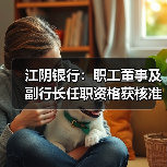 江阴银行:职工董事及副行长任职资格获核准(图4) 江阴银行:职工董事及副行长任职资格获核准(图4)