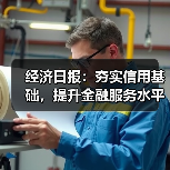 经济日报:夯实信用基础,提升金融服务水平(图2) 经济日报:夯实信用基础,提升金融服务水平(图2)