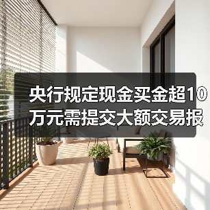 央行规定现金买金超10万元需提交大额交易报告(图4) 央行规定现金买金超10万元需提交大额交易报告(图4)
