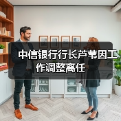 中信银行行长芦苇因工作调整离任(图4) 中信银行行长芦苇因工作调整离任(图4)
