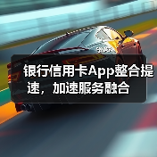 银行信用卡App整合提速，加速服务融合（图4）