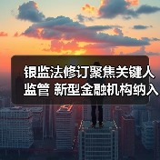 银监法修订聚焦关键人监管 新型金融机构纳入(图3) 银监法修订聚焦关键人监管 新型金融机构纳入(图3)