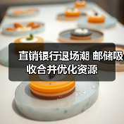 直销银行退场潮 邮储吸收合并优化资源（图2）