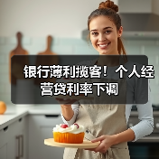 银行薄利揽客!个人经营贷利率下调(图2) 银行薄利揽客!个人经营贷利率下调(图2)