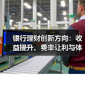 银行理财创新方向：收益提升、费率让利与体验优化（图1）