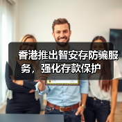 香港推出智安存防骗服务，强化存款保护（图3）