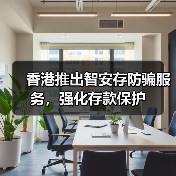 香港推出智安存防骗服务，强化存款保护（图1）