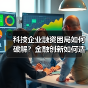 科技企业融资困局如何破解？金融创新如何适配全生命周期（图4）