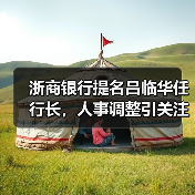 浙商银行提名吕临华任行长,人事调整引关注(图1) 浙商银行提名吕临华任行长,人事调整引关注(图1)