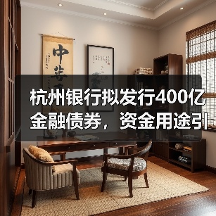 杭州银行拟发行400亿金融债券,资金用途引关注(图4) 杭州银行拟发行400亿金融债券,资金用途引关注(图4)