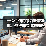 一次性信用修复政策落地，银行响应措施曝光！重点解析（图3）