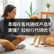 本周在售纯固收产品哪家强?股份行代销优于互联网银行(图2) 本周在售纯固收产品哪家强?股份行代销优于互联网银行(图2)