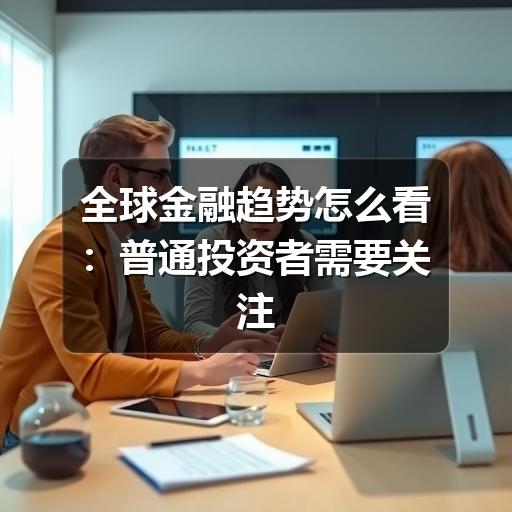 全球金融趋势怎么看:普通投资者需要关注的关键变化