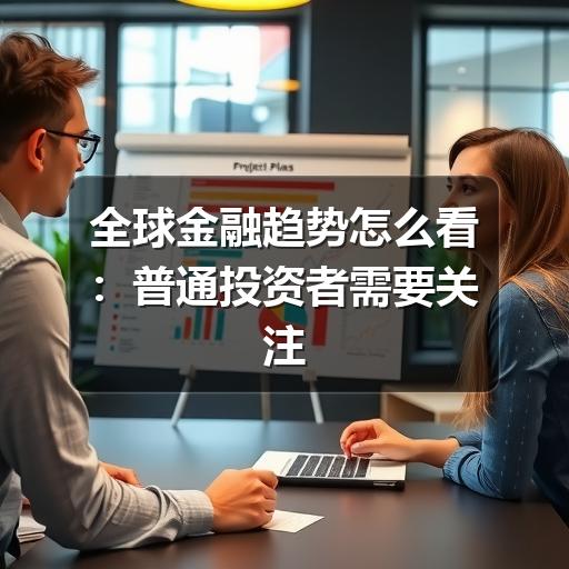 全球金融趋势怎么看:普通投资者需要关注的关键变化
