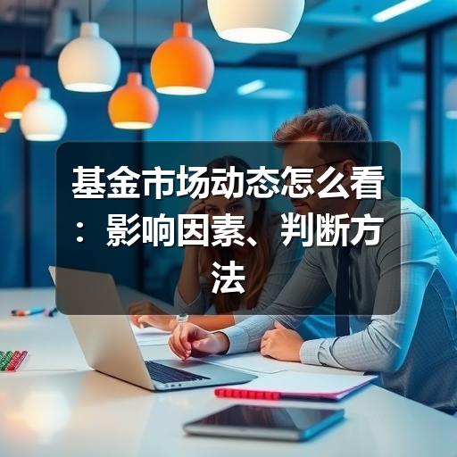 基金市场动态怎么看：影响因素、判断方法与常见误区