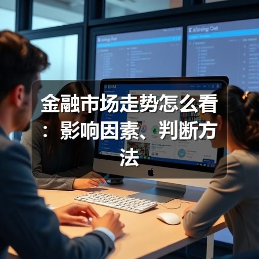 金融市场走势怎么看:影响因素、判断方法与风险提醒
