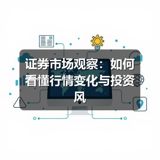 证券市场观察：如何看懂行情变化与投资风险